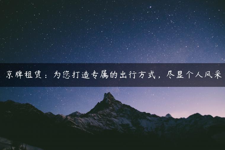 京牌租赁：为您打造专属的出行方式，尽显个人风采