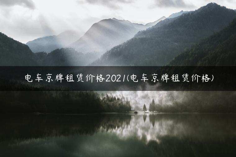 电车京牌租赁价格2021(电车京牌租赁价格)