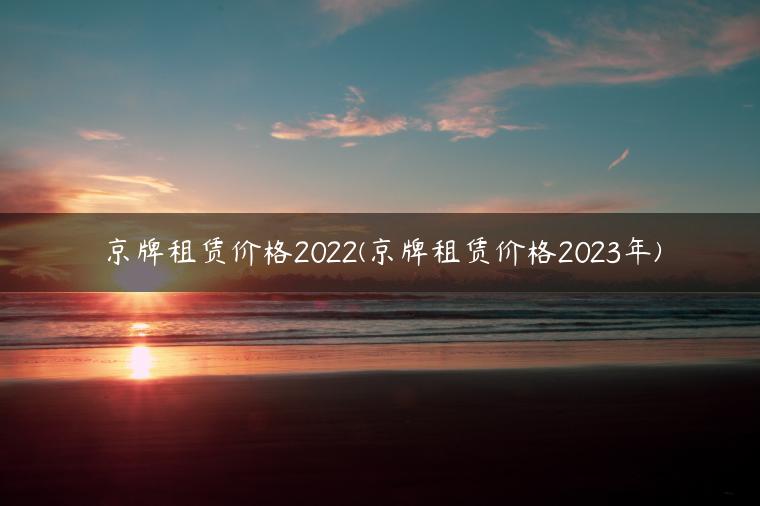 京牌租赁价格2022(京牌租赁价格2023年)