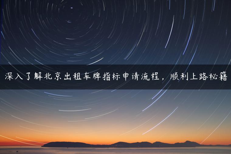 深入了解北京出租车牌指标申请流程，顺利上路秘籍