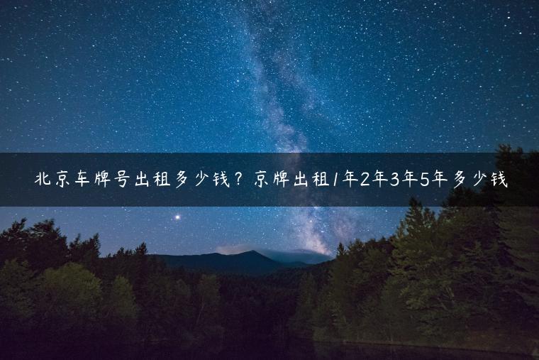 北京车牌号出租多少钱？京牌出租1年2年3年5年多少钱