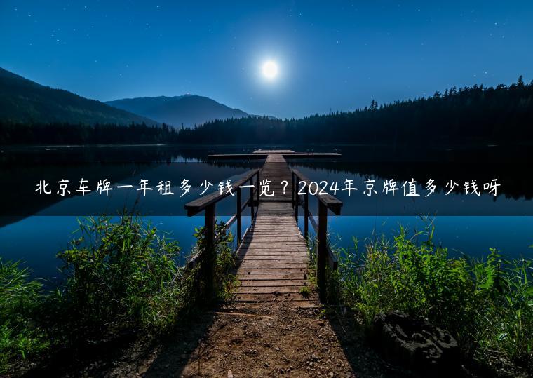 北京车牌一年租多少钱一览？2024年京牌值多少钱呀