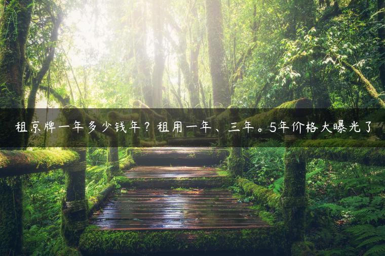 租京牌一年多少钱年？租用一年、三年。5年价格大曝光了