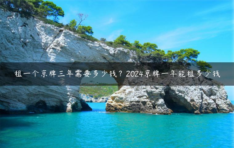 租一个京牌三年需要多少钱？2024京牌一年能租多少钱