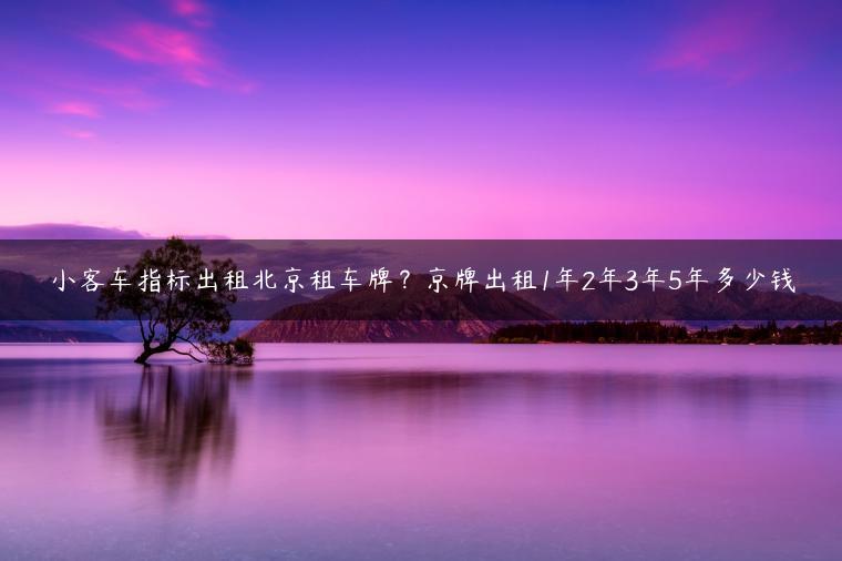 小客车指标出租北京租车牌？京牌出租1年2年3年5年多少钱