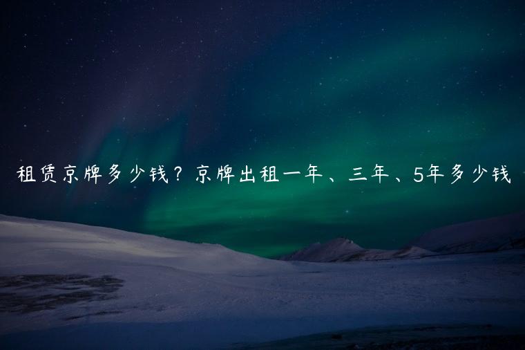 租赁京牌多少钱？京牌出租一年、三年、5年多少钱