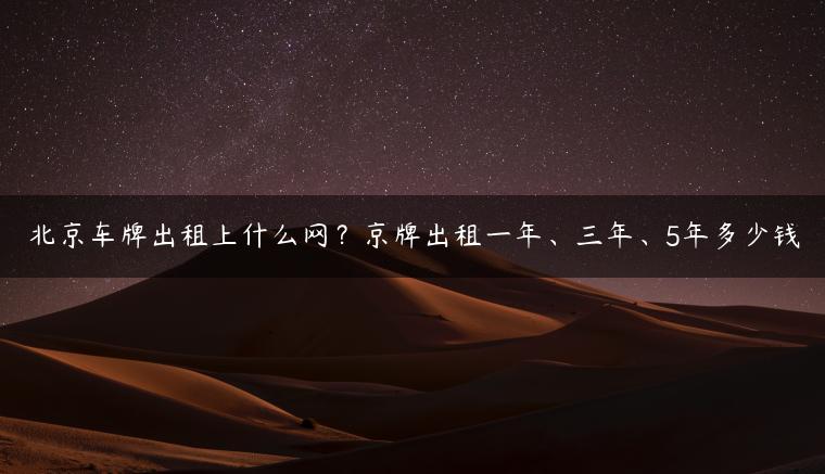 北京车牌出租上什么网？京牌出租一年、三年、5年多少钱