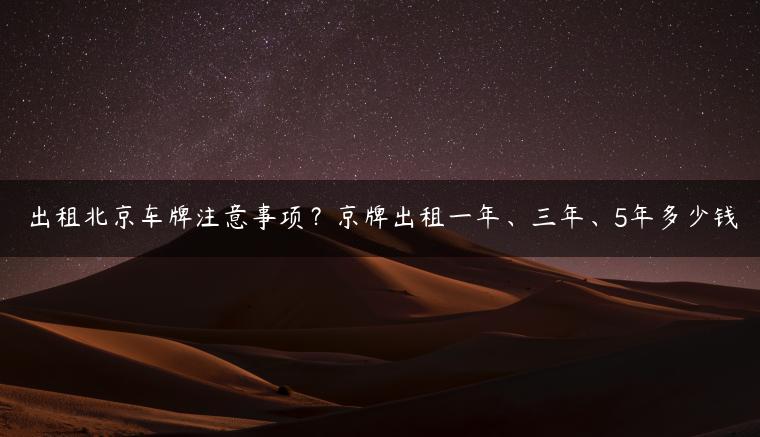 出租北京车牌注意事项？京牌出租一年、三年、5年多少钱