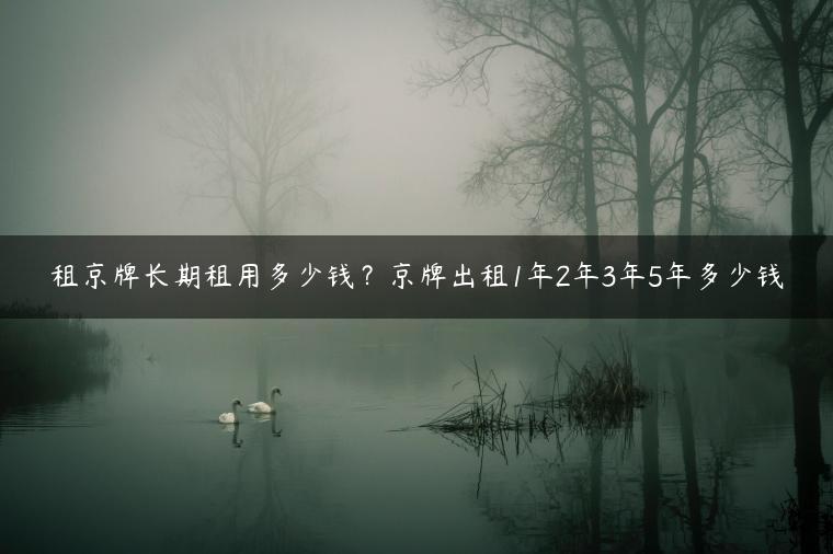 租京牌长期租用多少钱？京牌出租1年2年3年5年多少钱