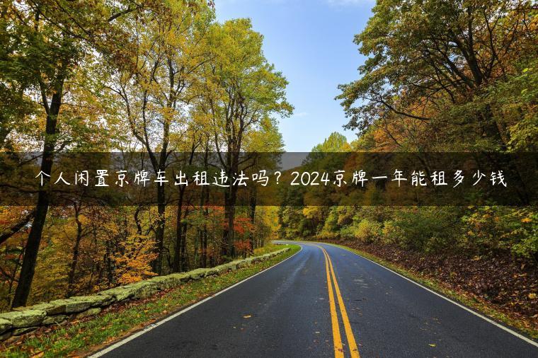 个人闲置京牌车出租违法吗？2024京牌一年能租多少钱