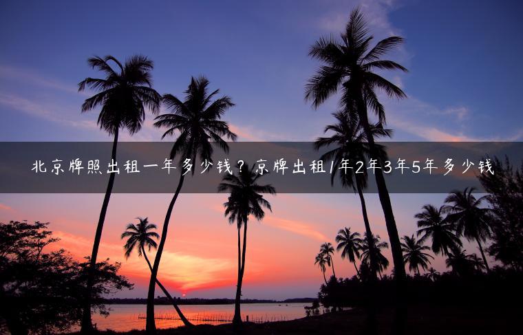 北京牌照出租一年多少钱？京牌出租1年2年3年5年多少钱