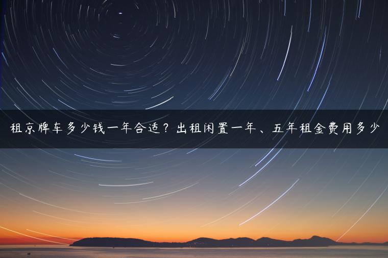 租京牌车多少钱一年合适？出租闲置一年、五年租金费用多少