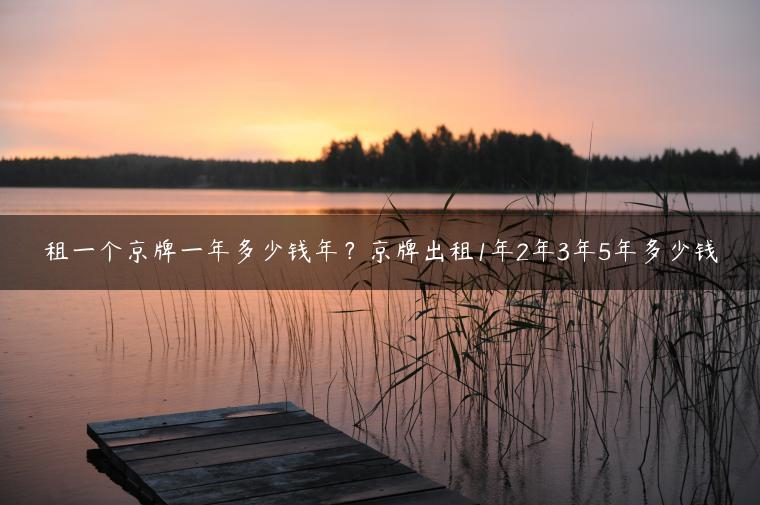 租一个京牌一年多少钱年？京牌出租1年2年3年5年多少钱