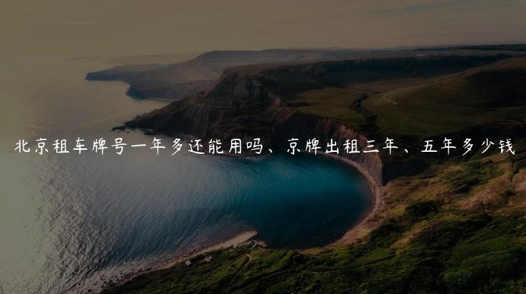 北京租车牌号一年多还能用吗、京牌出租三年、五年多少钱