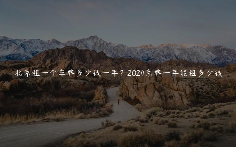 北京租一个车牌多少钱一年？2024京牌一年能租多少钱