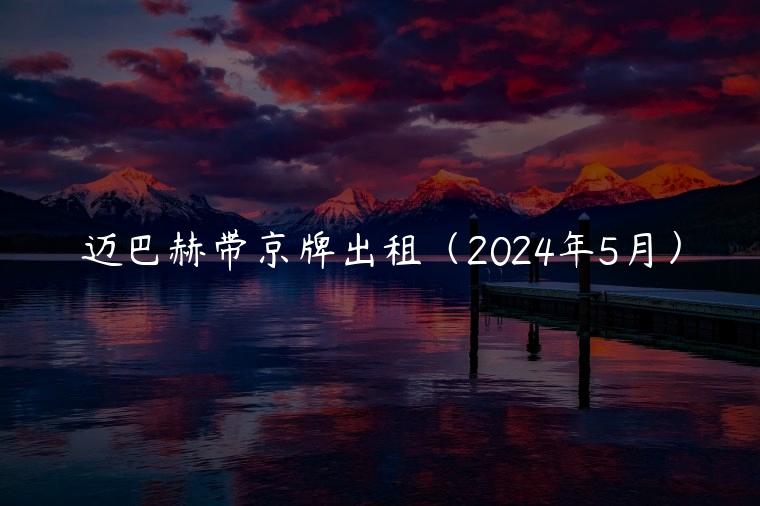 迈巴赫带京牌出租（2024年5月）