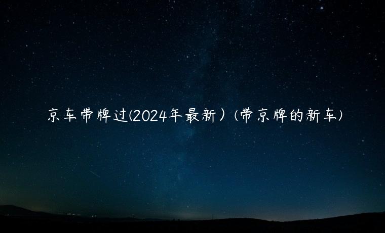 京车带牌过(2024年最新）(带京牌的新车)