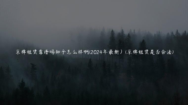 京牌租赁靠谱吗知乎怎么样啊(2024年最新）(京牌租赁是否合法)