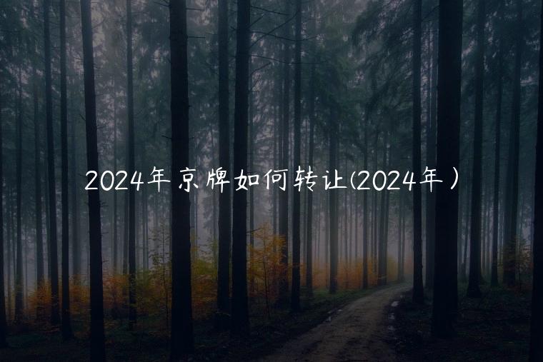 2024年京牌如何转让(2024年）