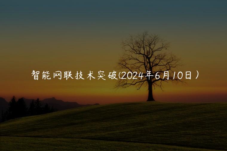 智能网联技术突破(2024年6月10日）