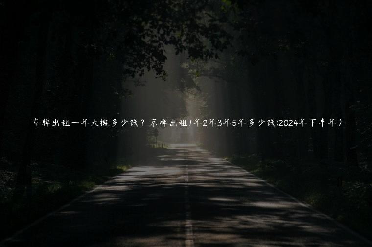 车牌出租一年大概多少钱？京牌出租1年2年3年5年多少钱(2024年下半年）