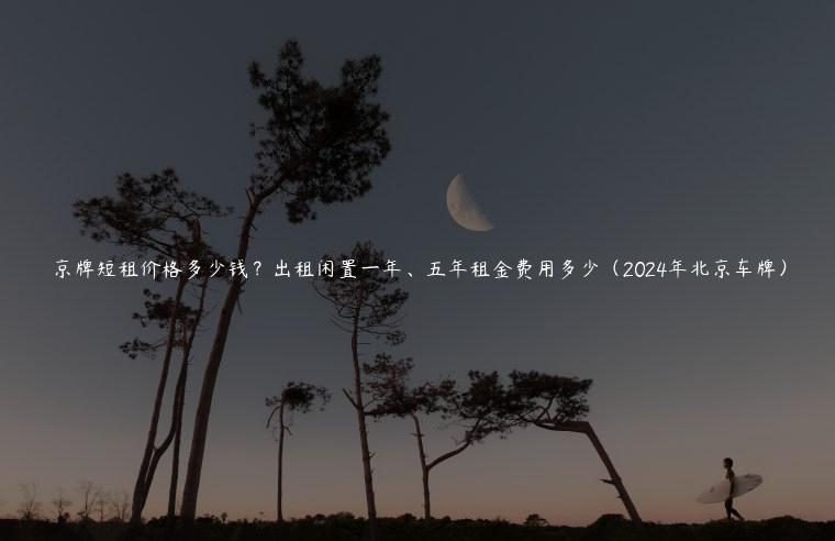 京牌短租价格多少钱？出租闲置一年、五年租金费用多少（2024年北京车牌）