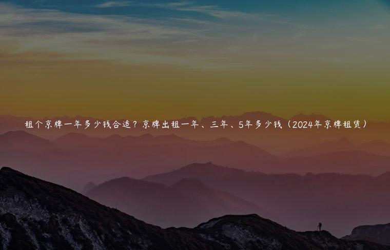 租个京牌一年多少钱合适？京牌出租一年、三年、5年多少钱（2024年京牌租赁）