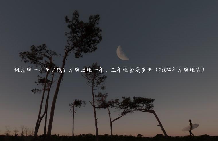 租京牌一年多少钱？京牌出租一年、三年租金是多少（2024年京牌租赁）