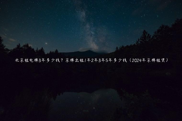 北京租电牌3年多少钱？京牌出租1年2年3年5年多少钱（2024年京牌租赁）