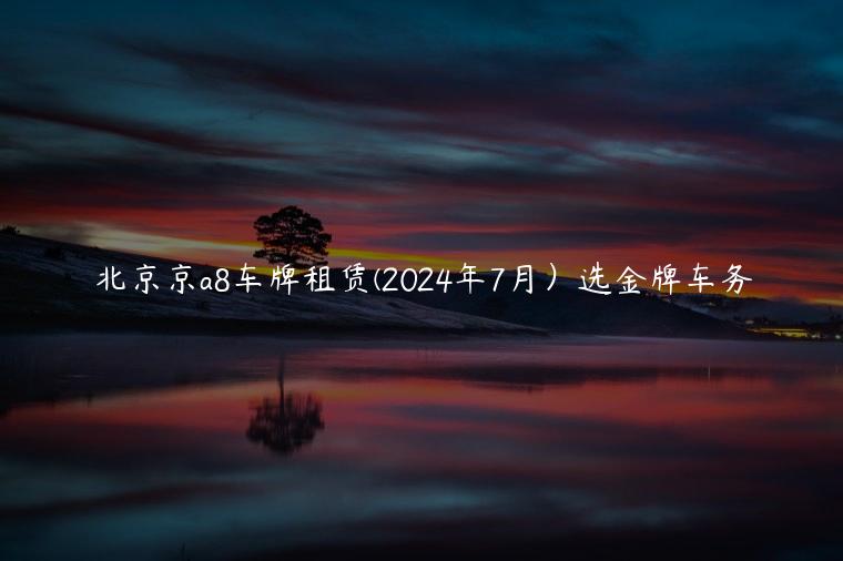 北京京a8车牌租赁(2024年7月）选金牌车务