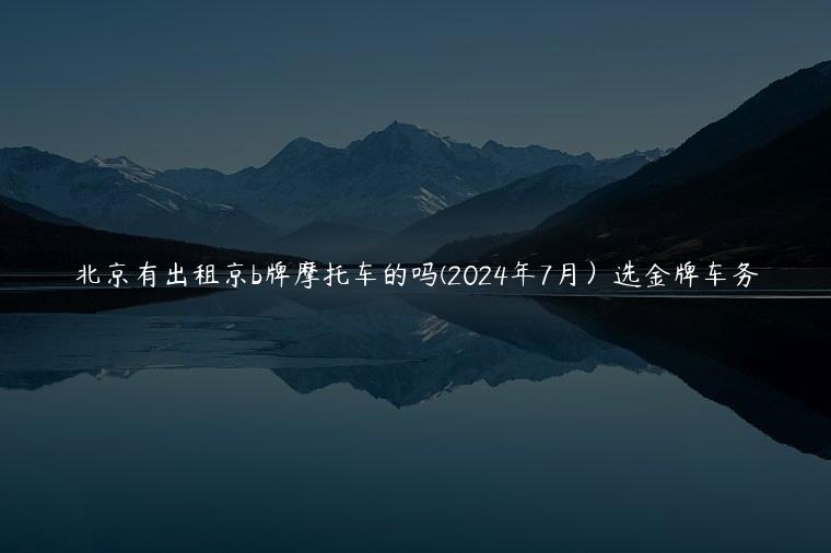 北京有出租京b牌摩托车的吗(2024年7月）选金牌车务