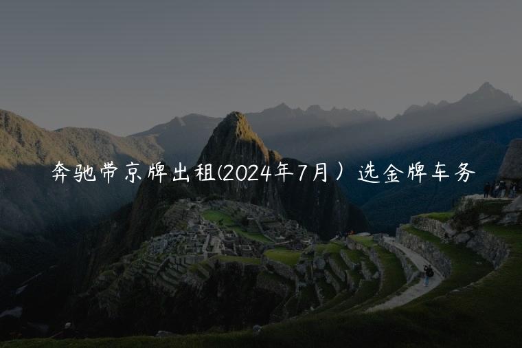 奔驰带京牌出租(2024年7月）选金牌车务