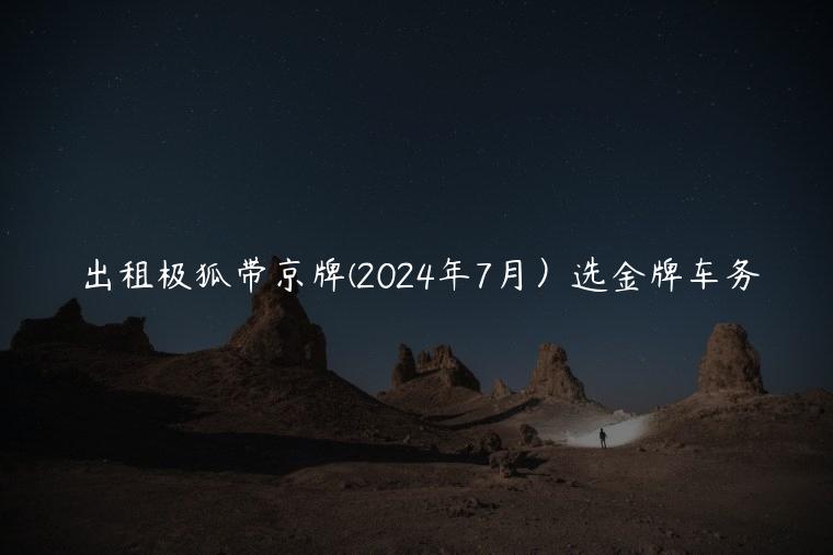 出租极狐带京牌(2024年7月）选金牌车务