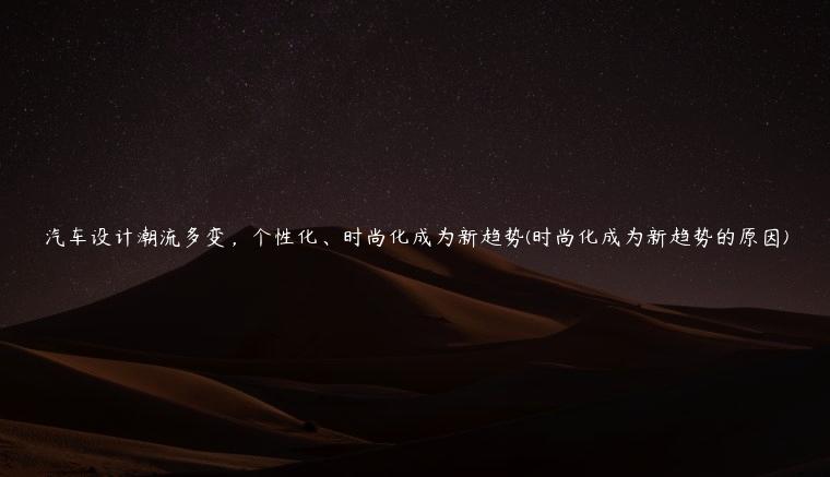 汽车设计潮流多变，个性化、时尚化成为新趋势(时尚化成为新趋势的原因)