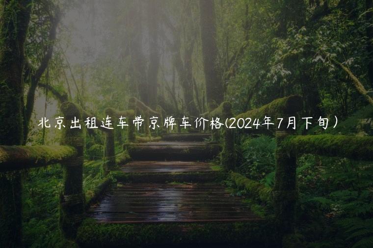 北京出租连车带京牌车价格(2024年7月下旬）