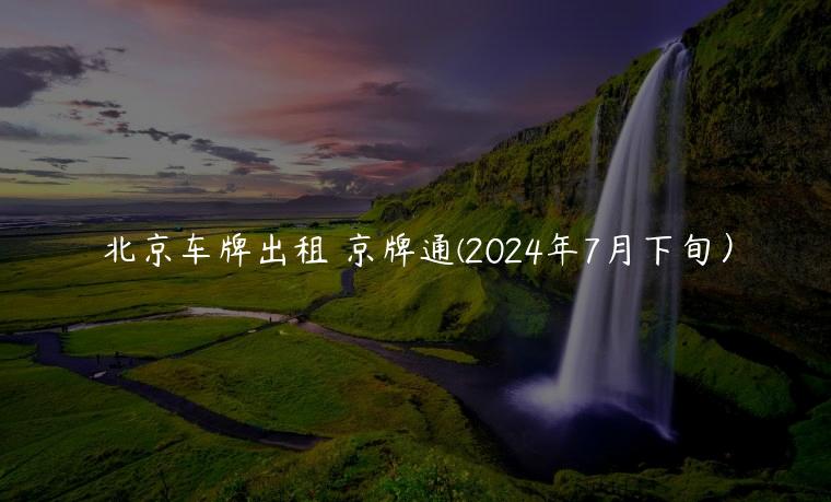 北京车牌出租 京牌通(2024年7月下旬）