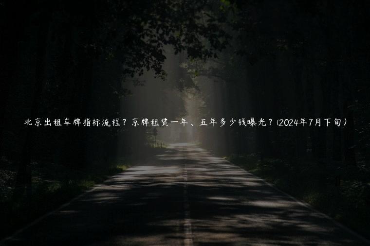 北京出租车牌指标流程？京牌租赁一年、五年多少钱曝光？(2024年7月下旬）