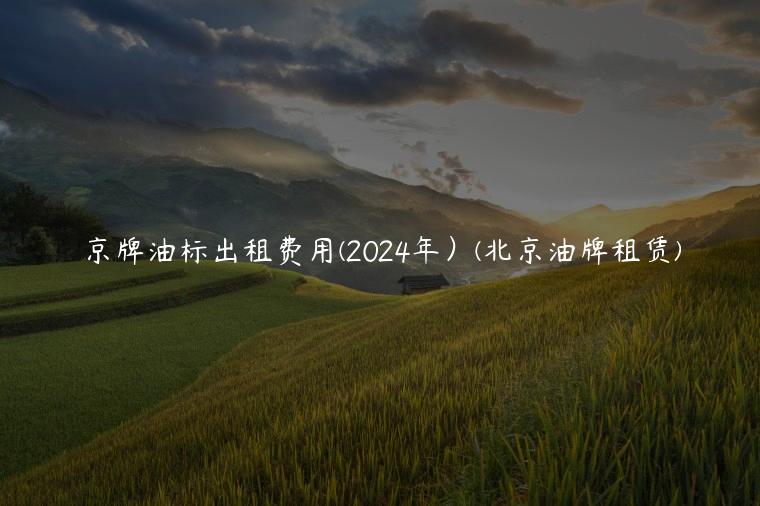 京牌油标出租费用(2024年）(北京油牌租赁)