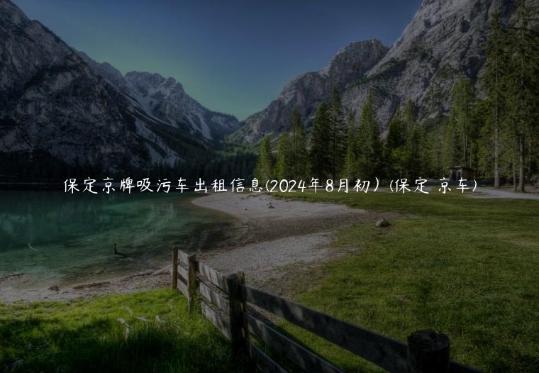 保定京牌吸污车出租信息(2024年8月初）(保定 京车)