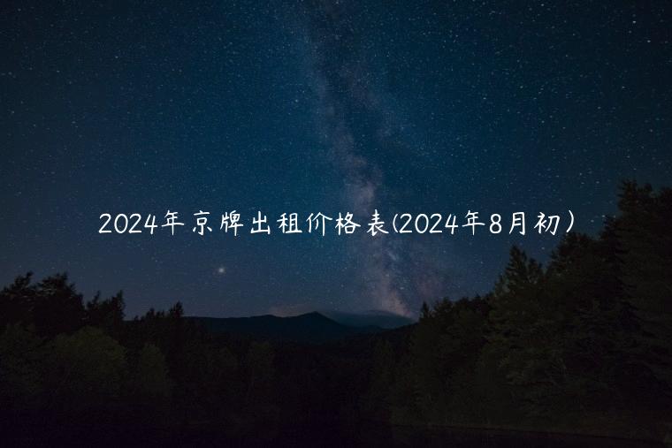 2024年京牌出租价格表(2024年8月初）