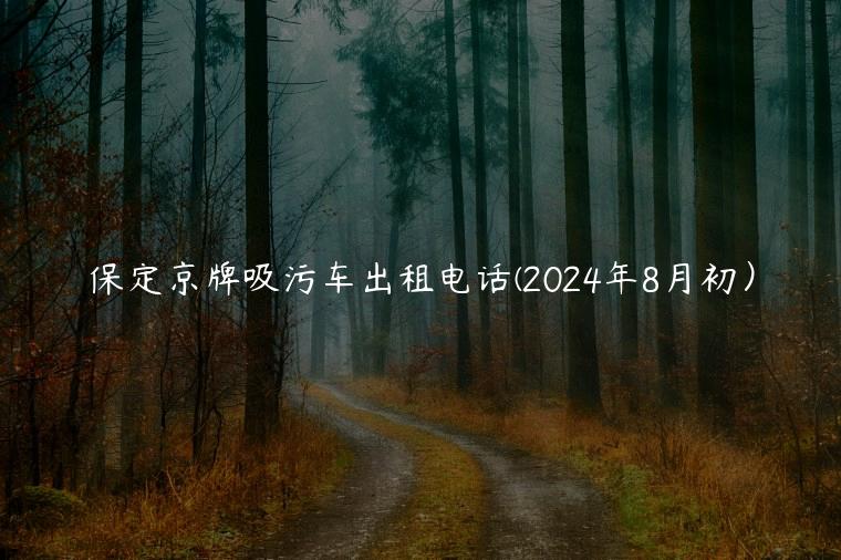 保定京牌吸污车出租电话(2024年8月初）