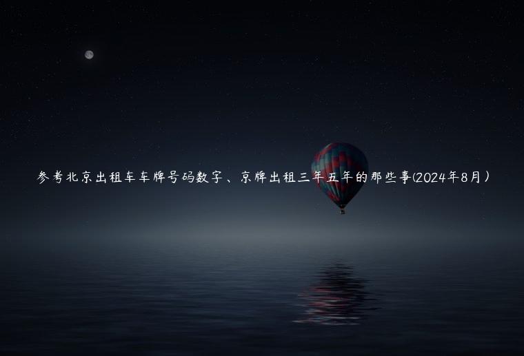 参考北京出租车车牌号码数字、京牌出租三年五年的那些事(2024年8月）