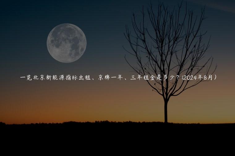 一览北京新能源指标出租、京牌一年、三年租金是多少？(2024年8月）