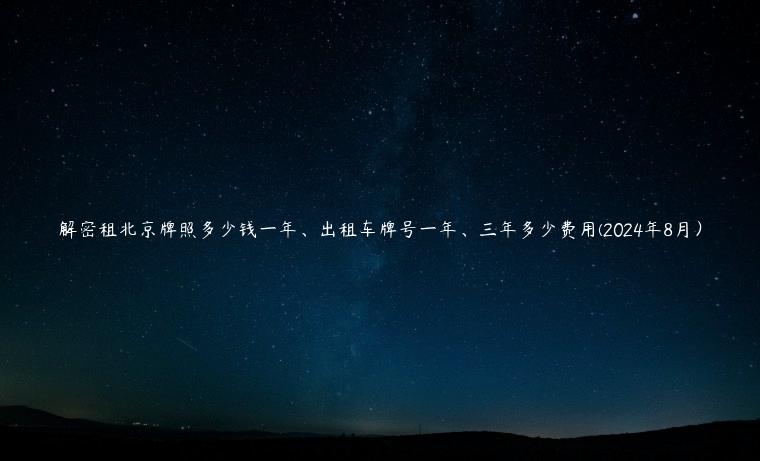 解密租北京牌照多少钱一年、出租车牌号一年、三年多少费用(2024年8月）