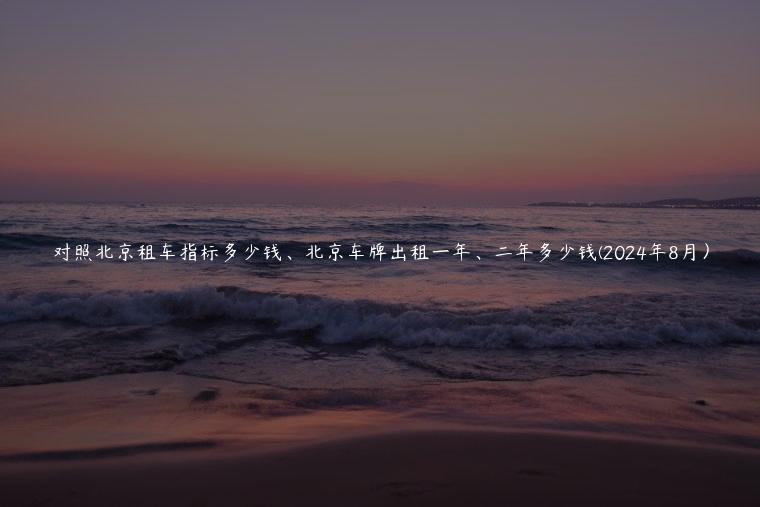 对照北京租车指标多少钱、北京车牌出租一年、二年多少钱(2024年8月）