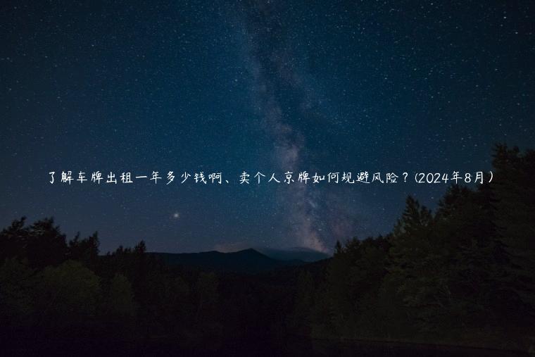 了解车牌出租一年多少钱啊、卖个人京牌如何规避风险？(2024年8月）