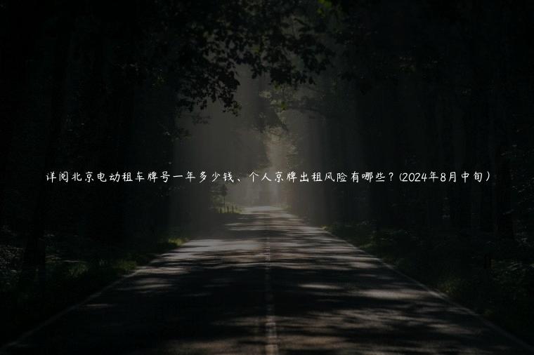 详阅北京电动租车牌号一年多少钱、个人京牌出租风险有哪些？(2024年8月中旬）