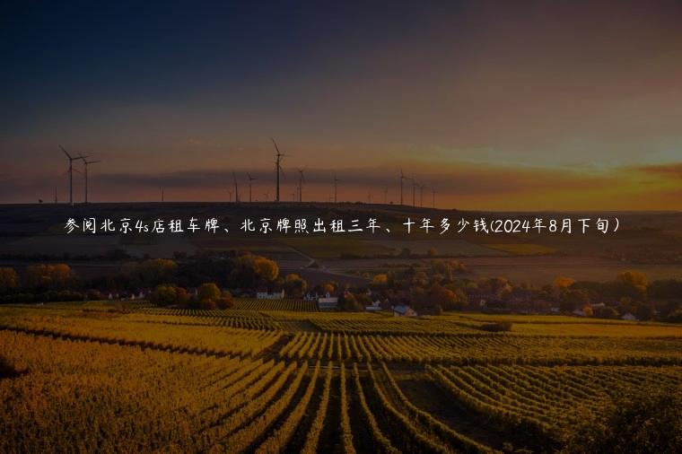 参阅北京4s店租车牌、北京牌照出租三年、十年多少钱(2024年8月下旬）