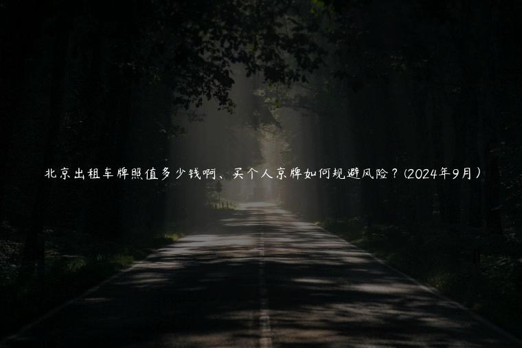 北京出租车牌照值多少钱啊、买个人京牌如何规避风险？(2024年9月）