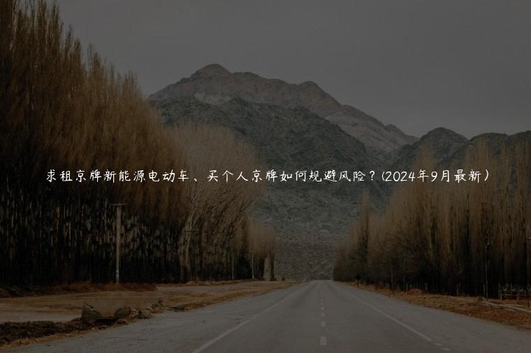 求租京牌新能源电动车、买个人京牌如何规避风险？(2024年9月最新）